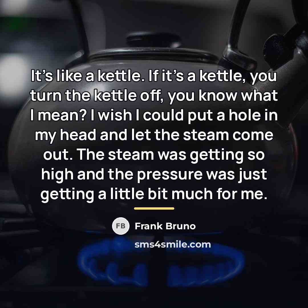 “It's like a kettle. If it's a kettle, you turn…” quote by Frank Bruno