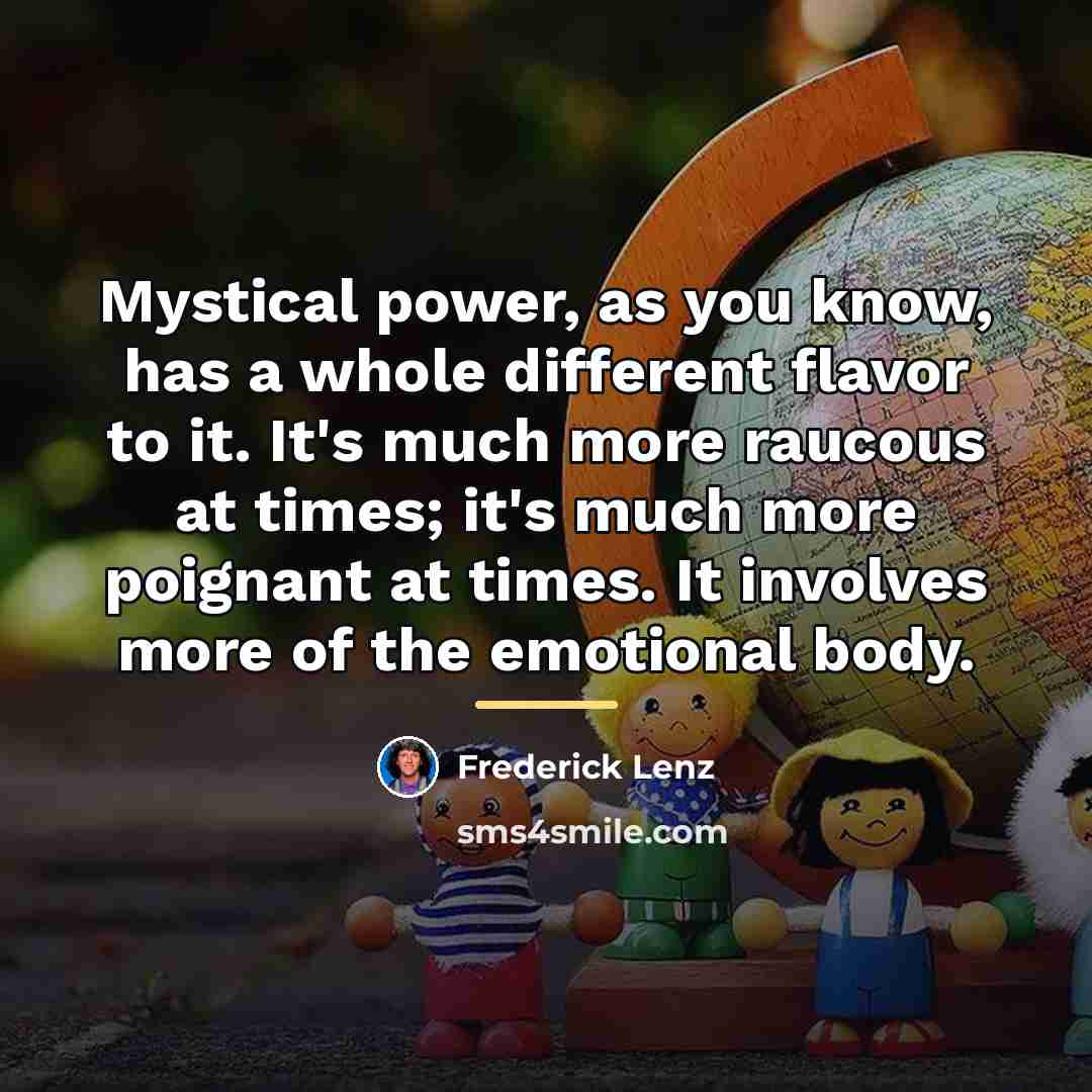 “Mystical power, as you know, has a whole different flavor…” quote by Frederick Lenz