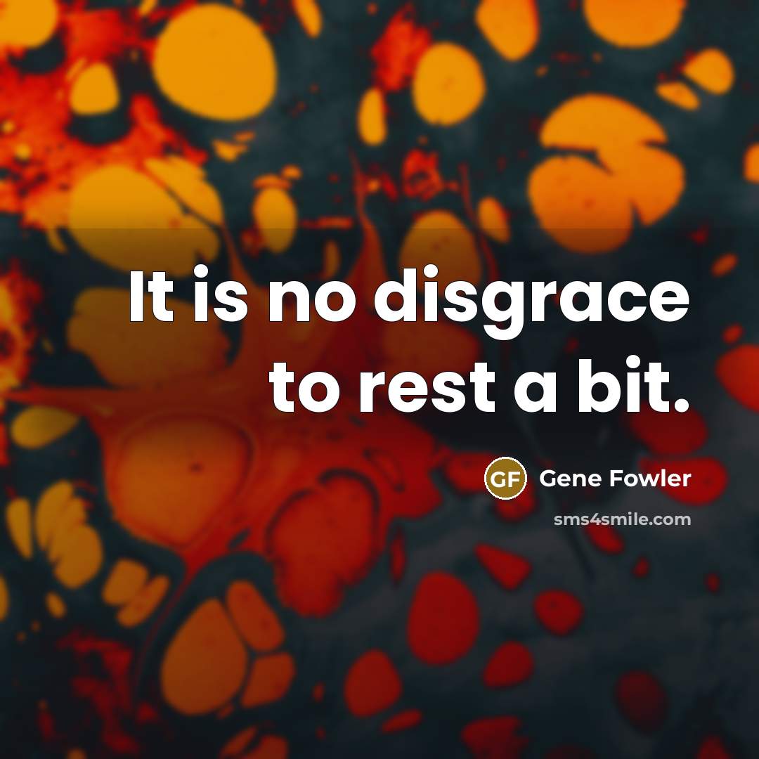 “It is no disgrace to rest a bit.…” quote by Gene Fowler