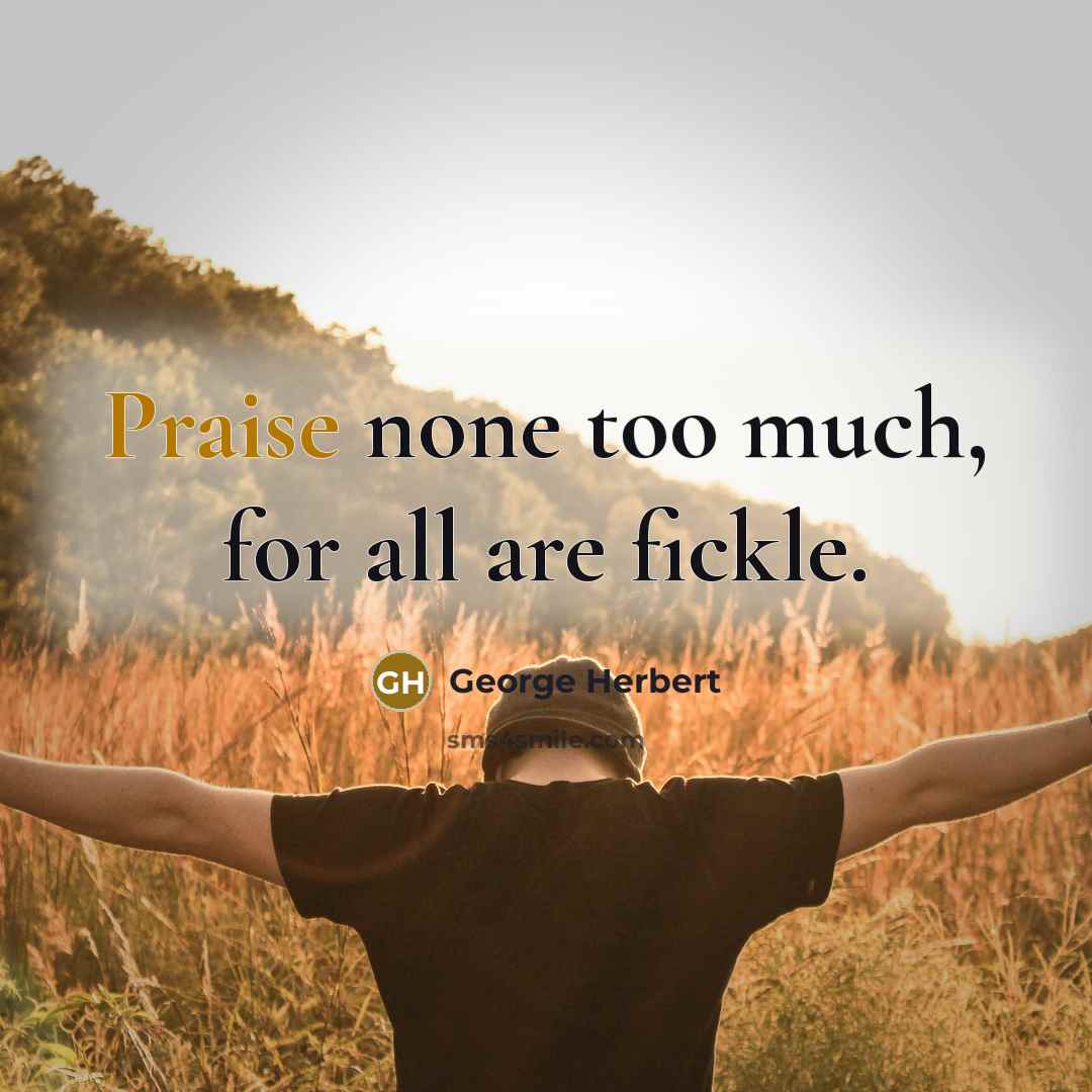“Praise none too much, for all are fickle.…” quote by George Herbert