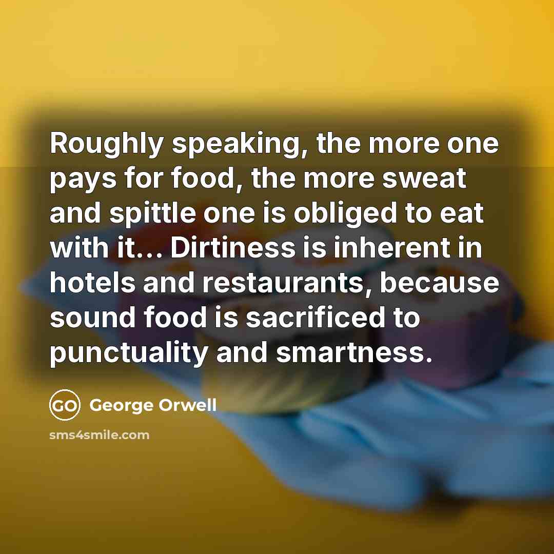 “Roughly speaking, the more one pays for food, the more…” quote by George Orwell
