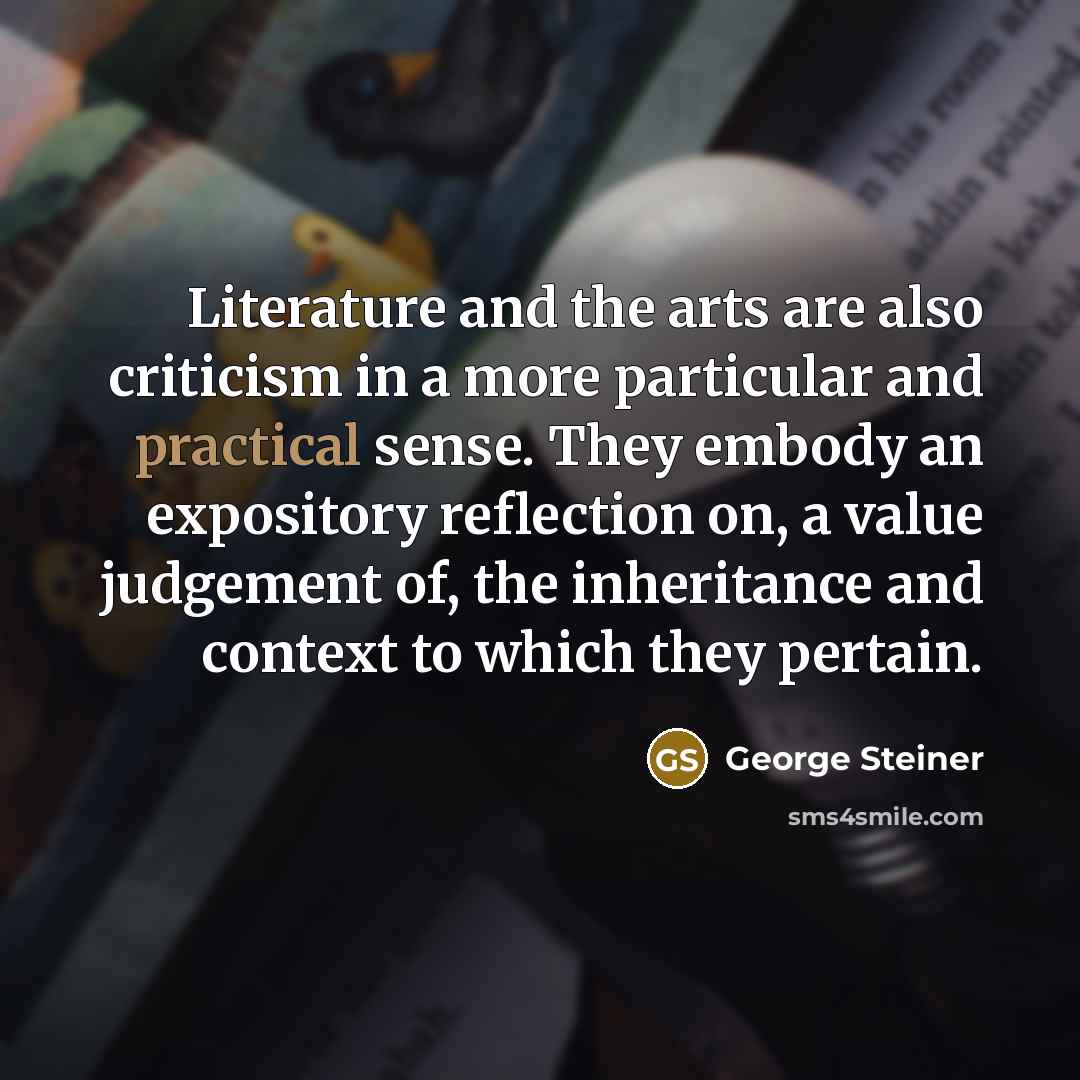 “Literature and the arts are also criticism in a more…” quote by George Steiner