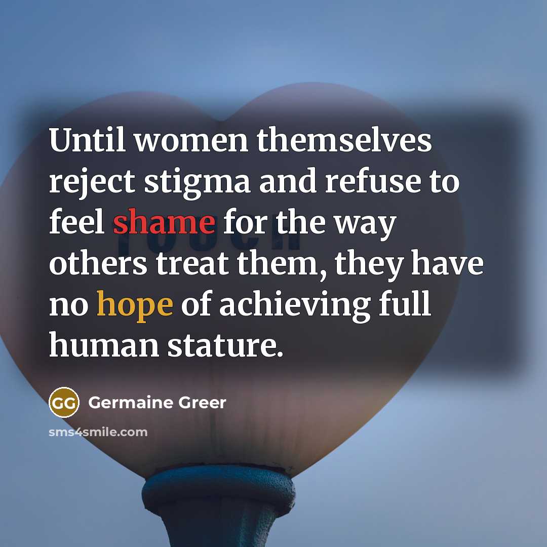 “Until women themselves reject stigma and refuse to feel shame…” quote by Germaine Greer