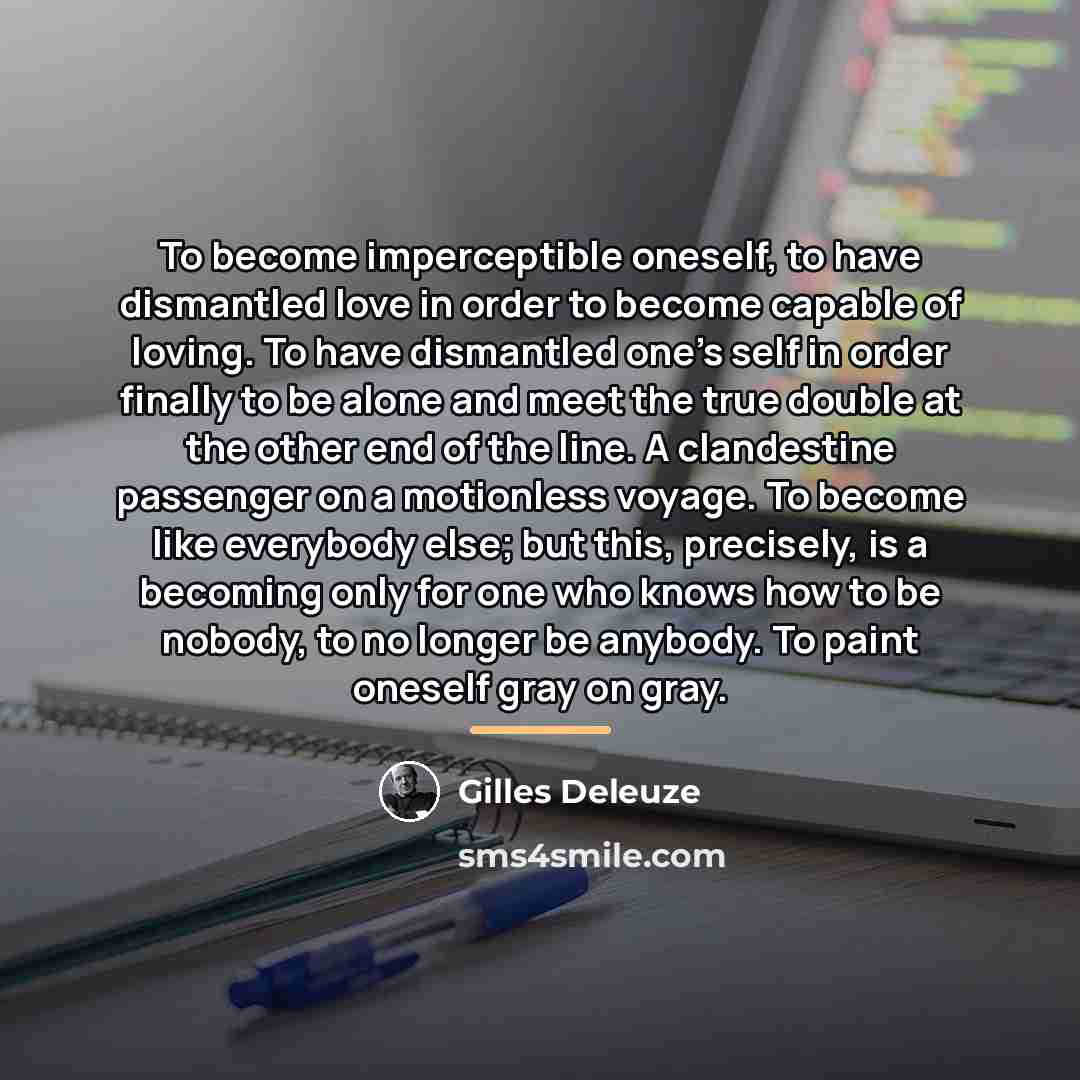“To become imperceptible oneself, to have dismantled love in order…” quote by Gilles Deleuze
