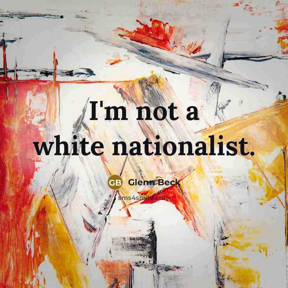 “I'm not a white nationalist.” quote by Glenn Beck