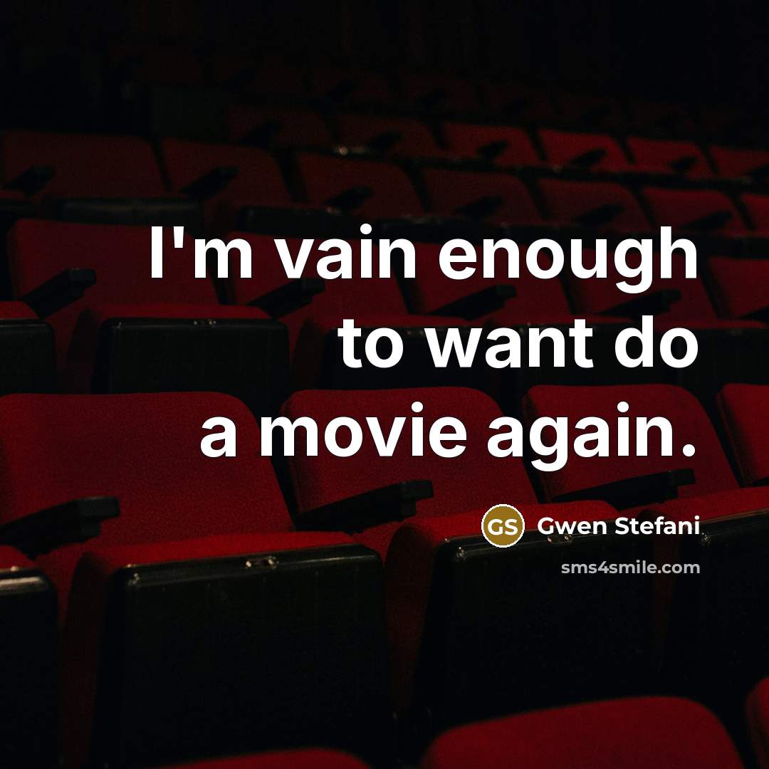 “I'm vain enough to want do a movie again.…” quote by Gwen Stefani
