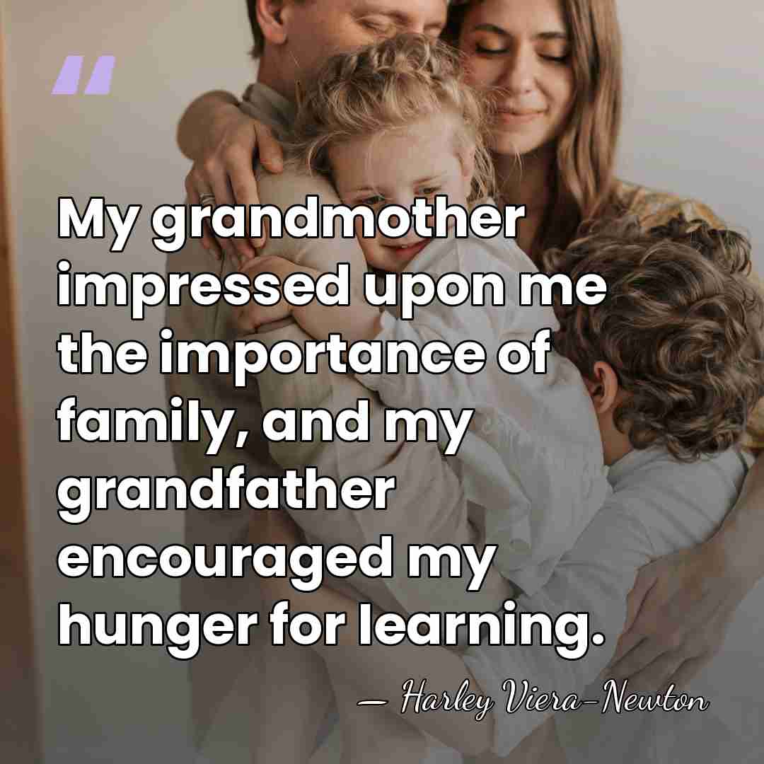 My grandmother impressed upon me the importance of family, and my grandfather&hellip; - Harley Viera-Newton