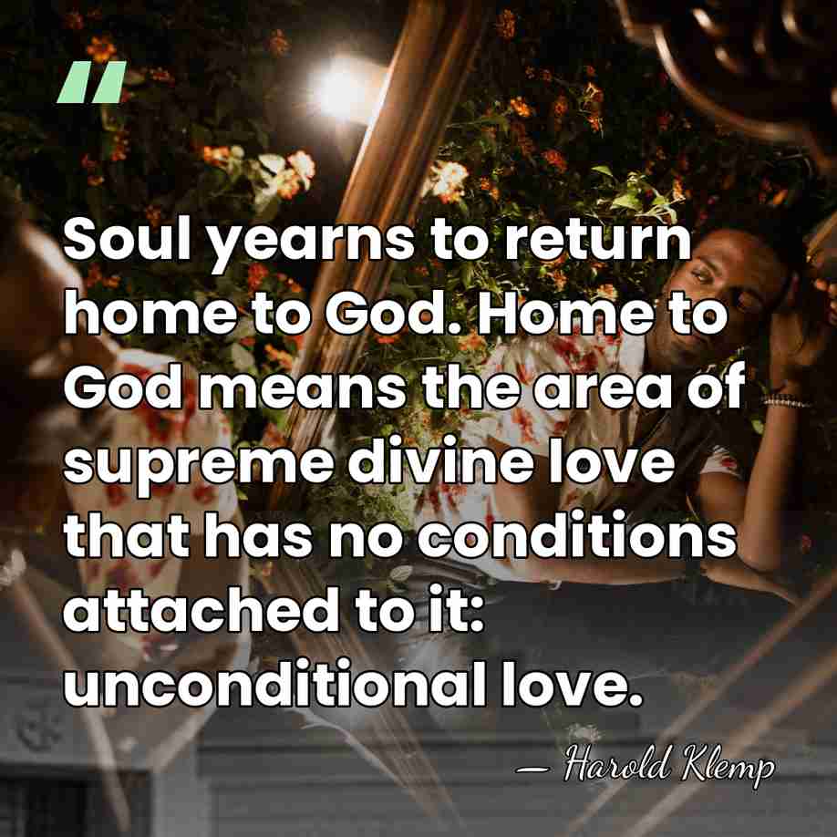 Soul yearns to return home to God. Home to God means the&hellip; - Harold Klemp