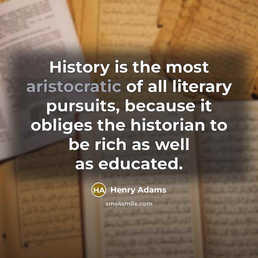 “History is the most aristocratic of all literary pursuits, because…” quote by Henry Adams