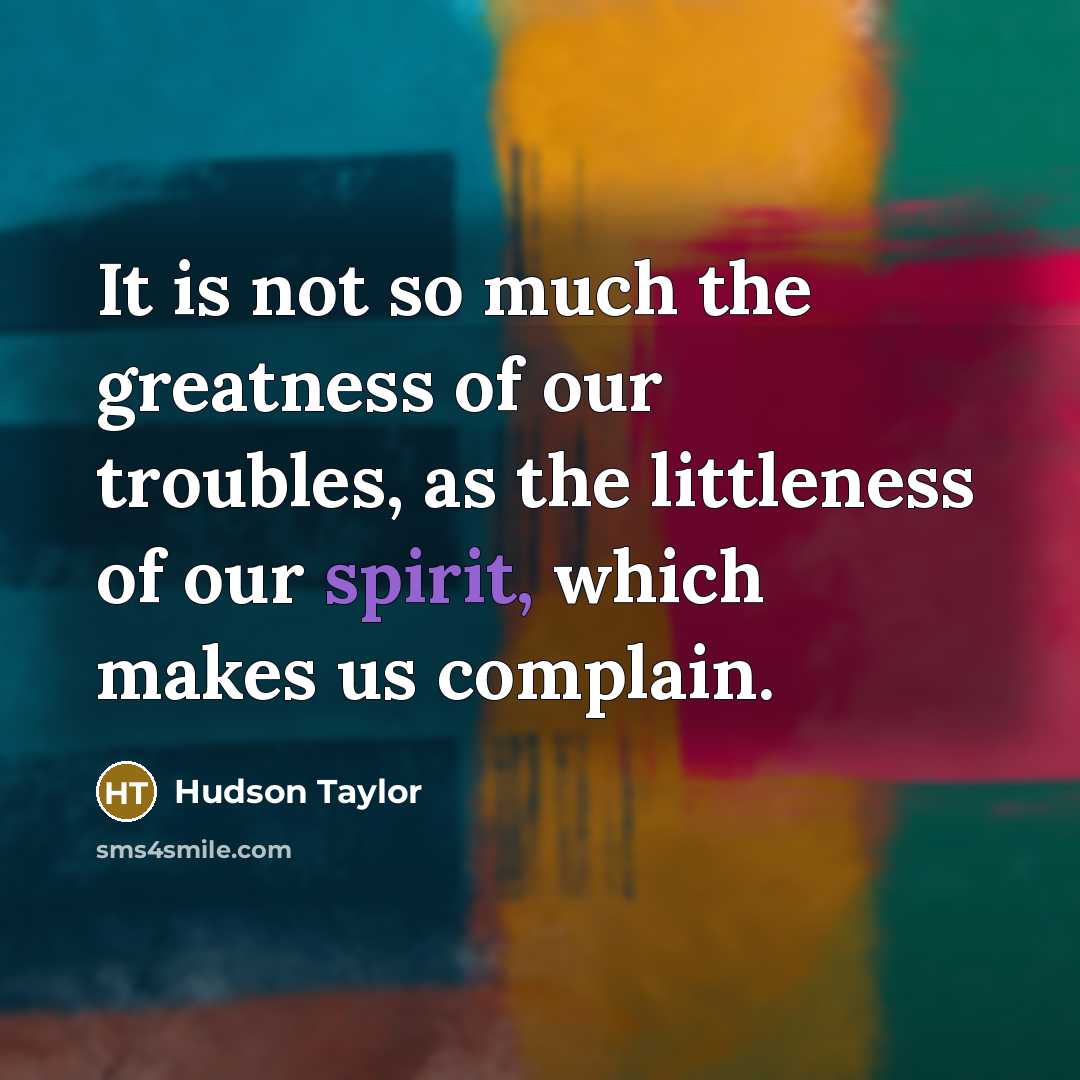“It is not so much the greatness of our troubles,…” quote by Hudson Taylor