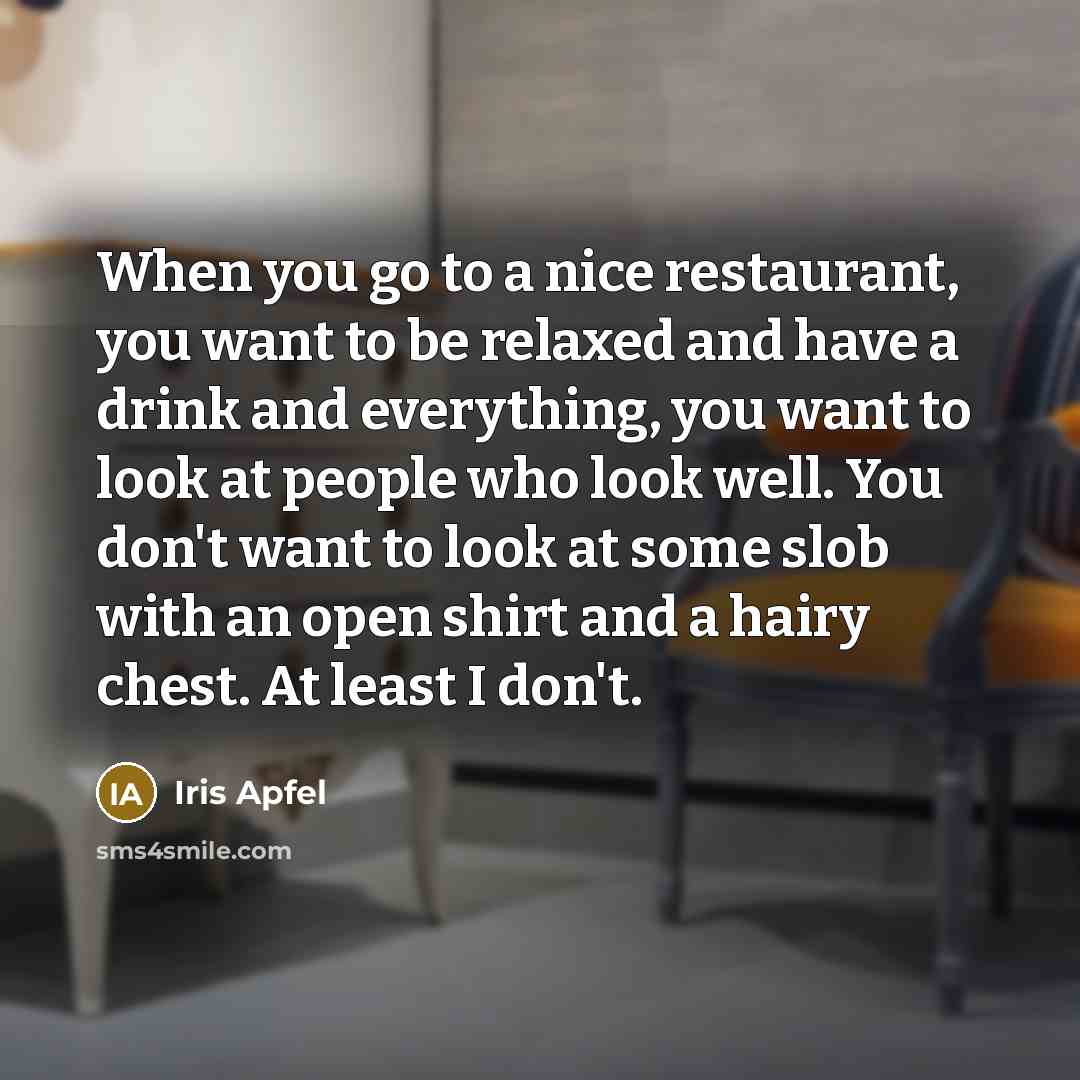 “When you go to a nice restaurant, you want to…” quote by Iris Apfel
