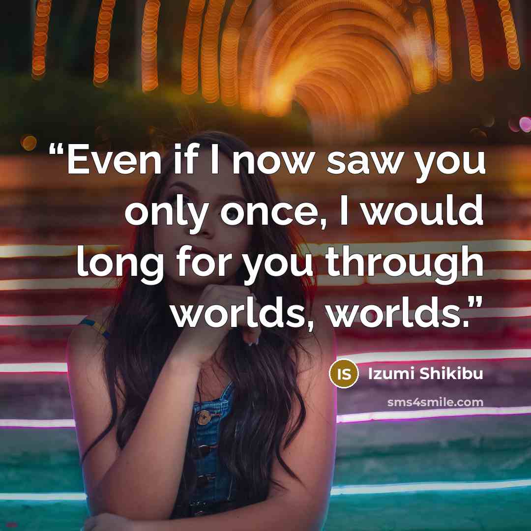 “Even if I now saw you only once, I would long for you through worlds, worlds.” quote by Izumi Shikibu