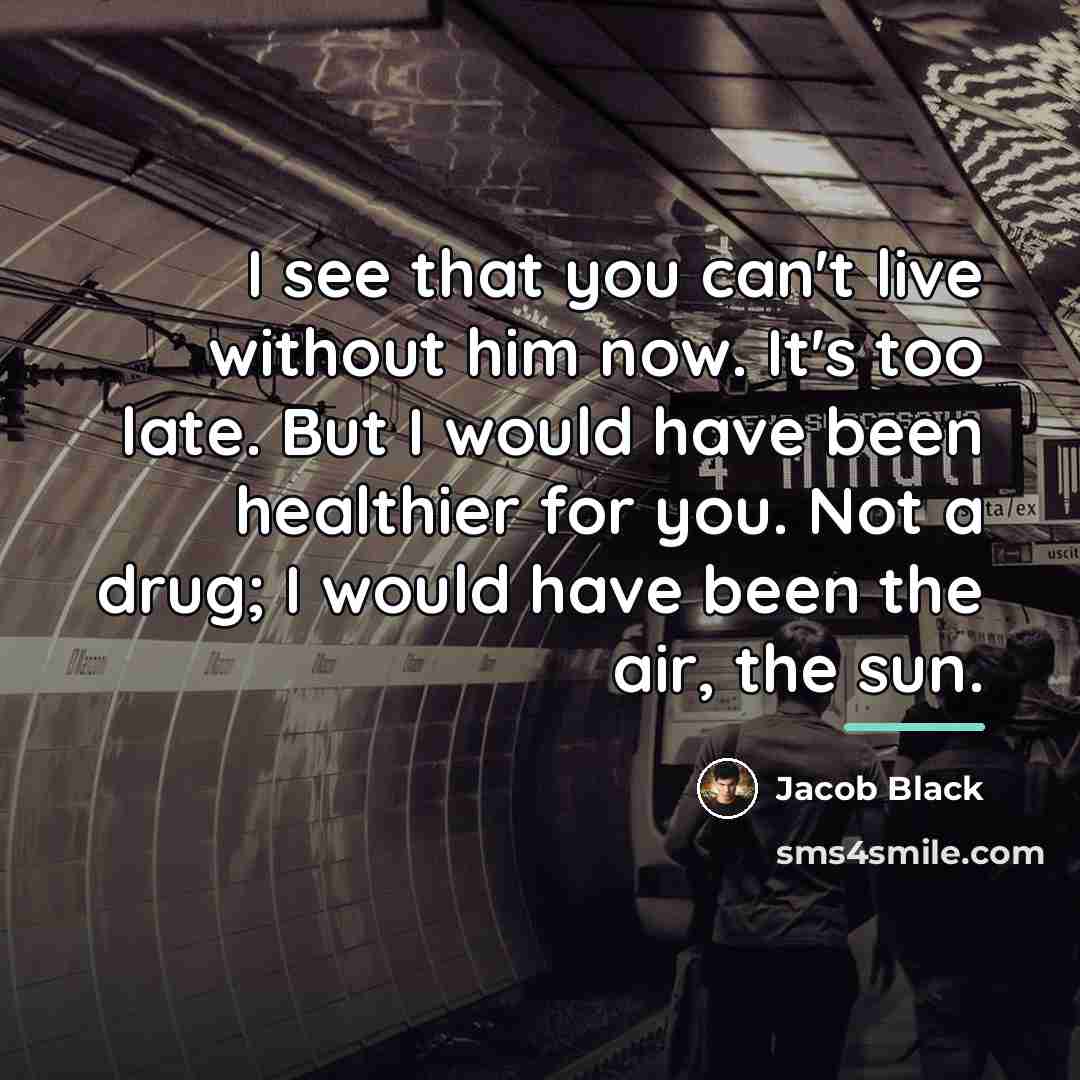 “I see that you can't live without him now. It's…” quote by Jacob Black