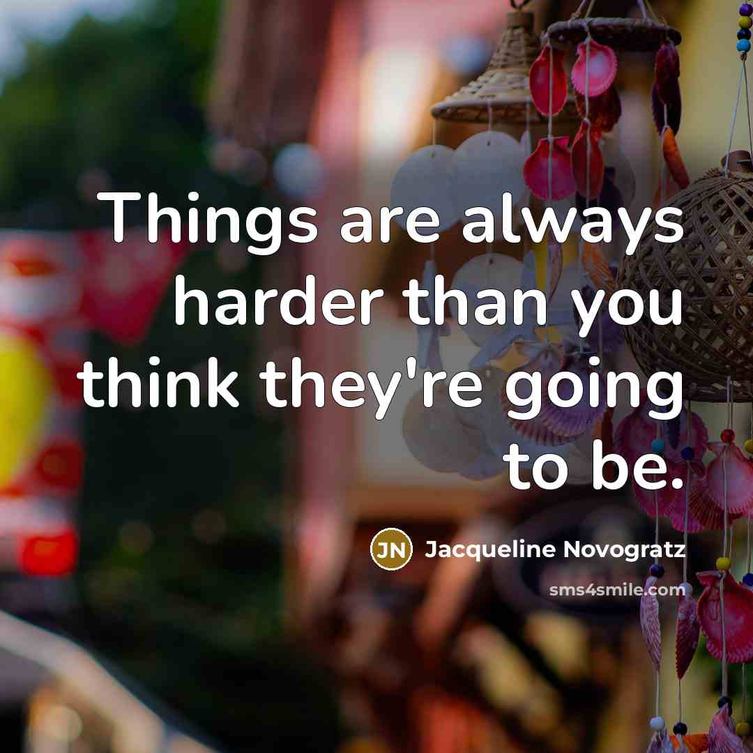 “Things are always harder than you think they're going to…” quote by Jacqueline Novogratz