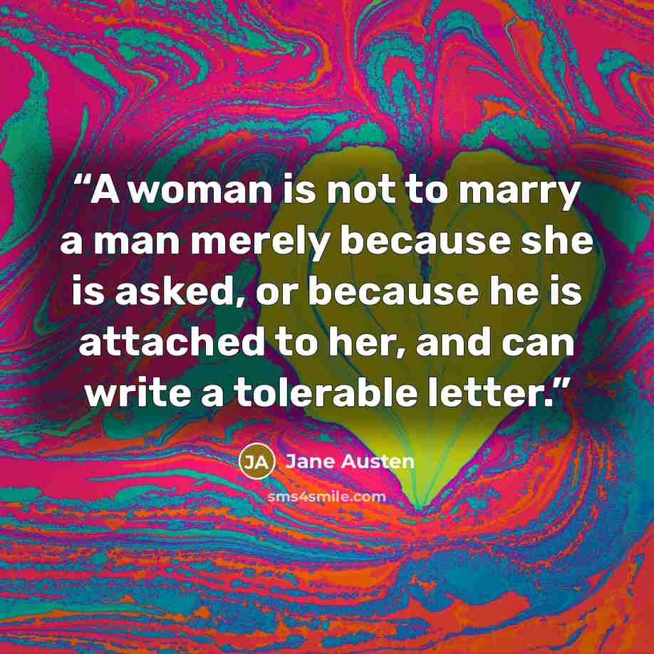 “A woman is not to marry a man merely because she is asked, or because he is attached to her, and can write a tolerable letter.” quote by Jane Austen