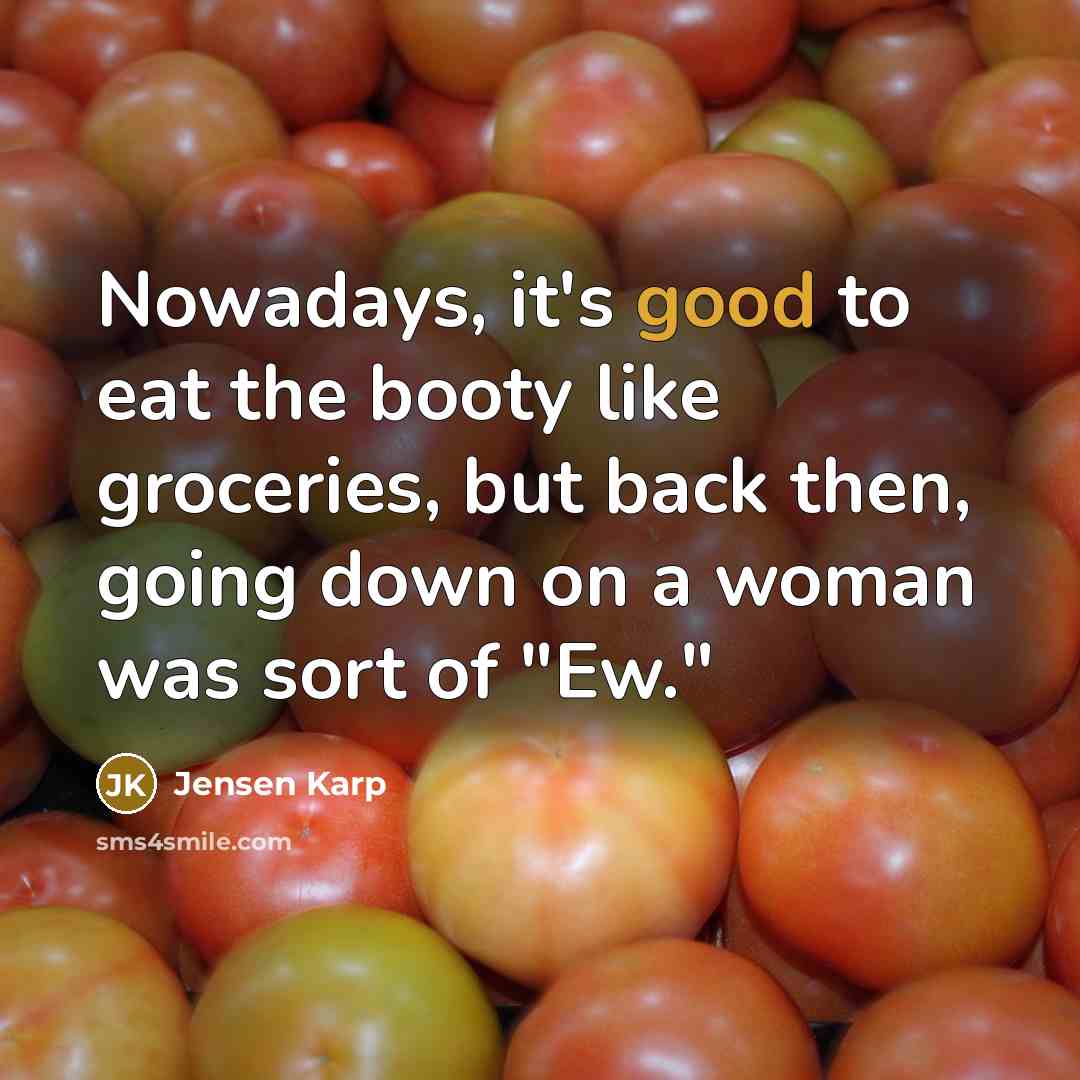 “Nowadays, it's good to eat the booty like groceries, but…” quote by Jensen Karp