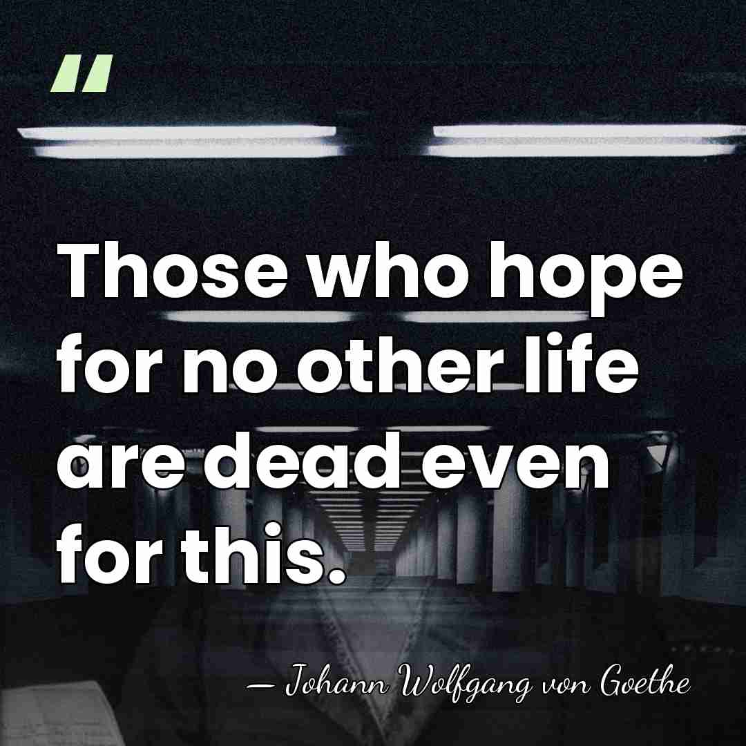 Those who hope for no other life are dead even for this. - Johann Wolfgang von Goethe