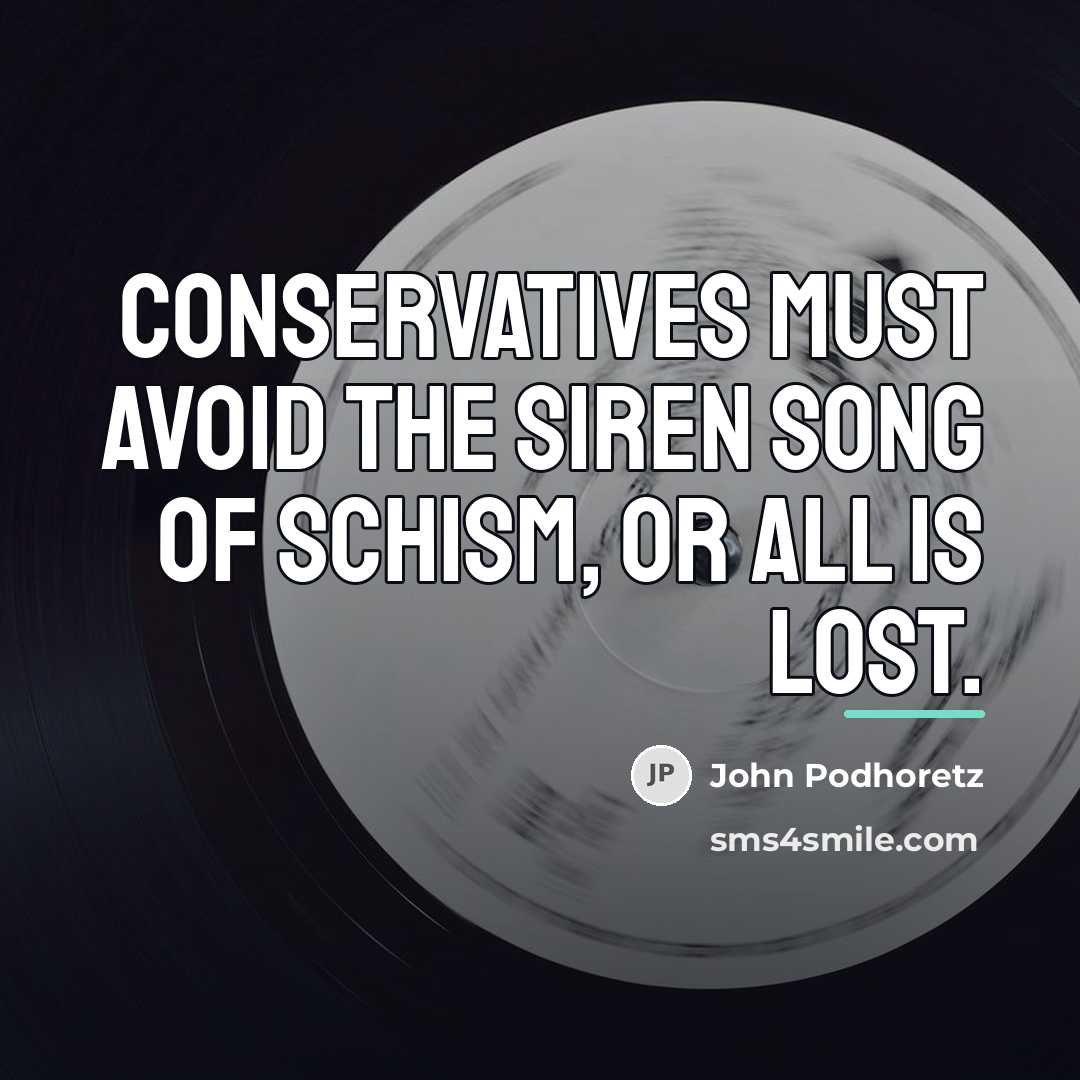 “Conservatives must avoid the siren song of schism, or all…” quote by John Podhoretz