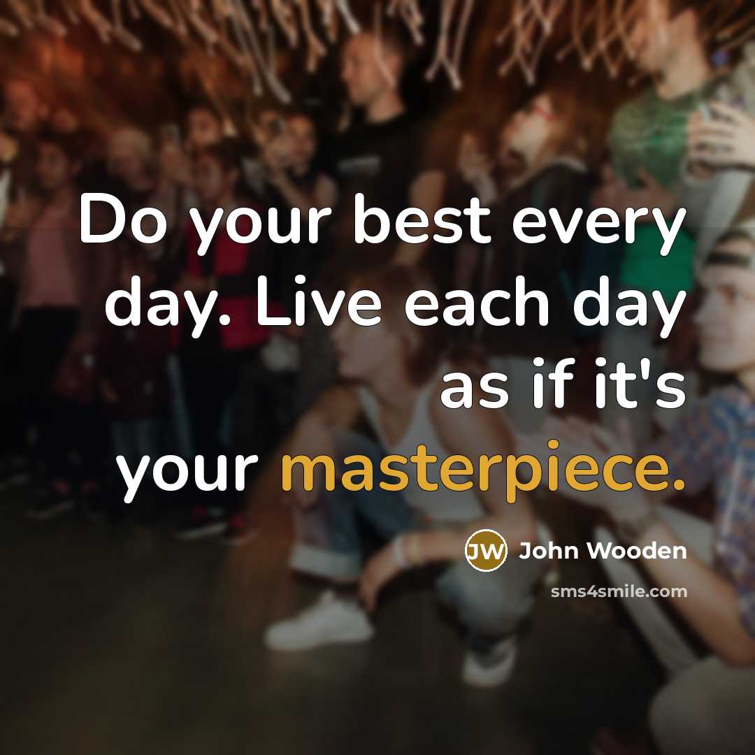 “Do your best every day. Live each day as if it's your masterpiece.” quote by John Wooden