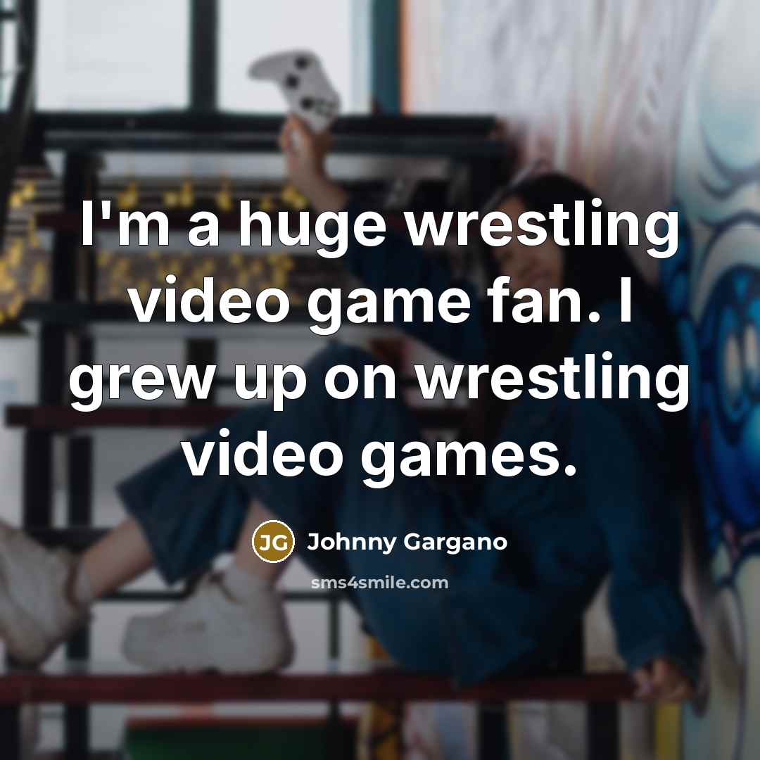 “I'm a huge wrestling video game fan. I grew up…” quote by Johnny Gargano