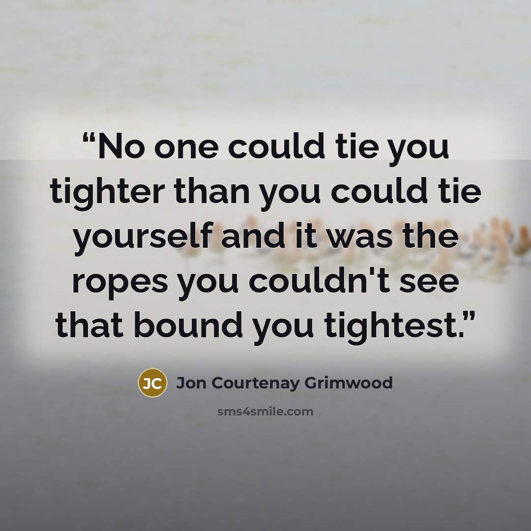 “No one could tie you tighter than you could tie yourself and it was the ropes you couldn't see that bound you tightest.” quote by Jon Courtenay Grimwood