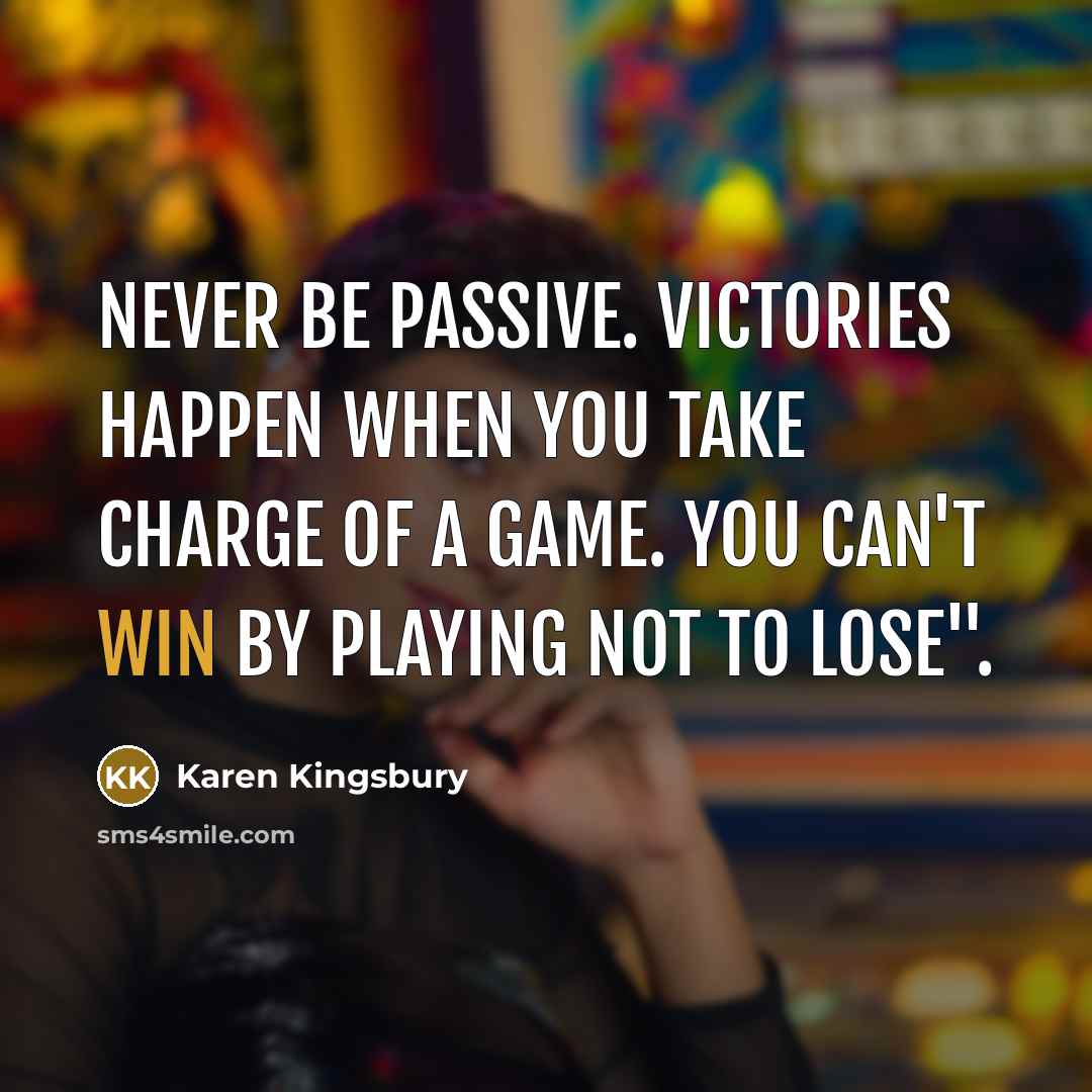 “Never be passive. Victories happen when you take charge of…” quote by Karen Kingsbury