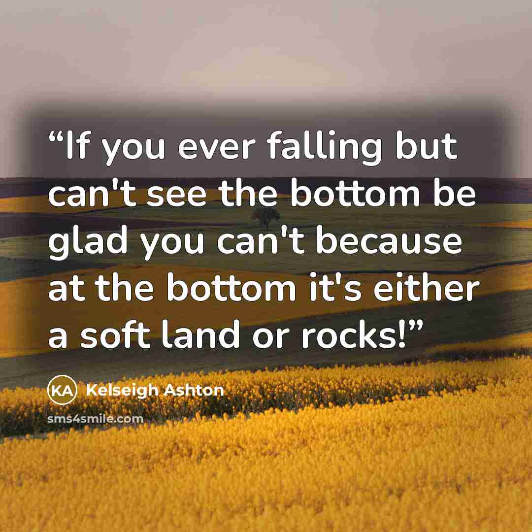 “If you ever falling but can't see the bottom be glad you can't because at the bottom it's either a soft land or rocks!” quote by Kelseigh Ashton