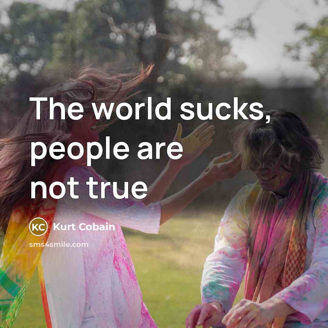 “The world sucks, people are not true…” quote by Kurt Cobain