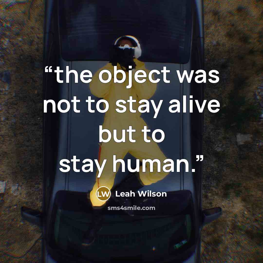 “the object was not to stay alive but to stay human.” quote by Leah Wilson
