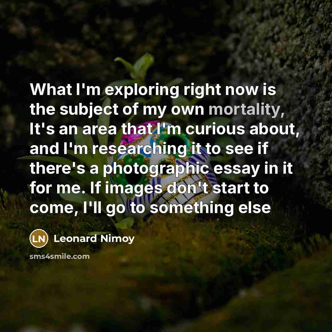 “What I'm exploring right now is the subject of my…” quote by Leonard Nimoy