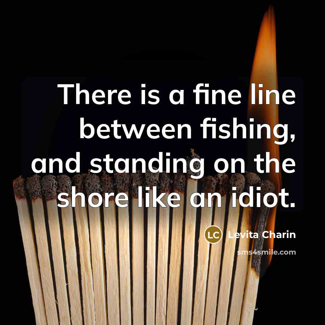 “There is a fine line between fishing, and standing on…” quote by Levita Charin