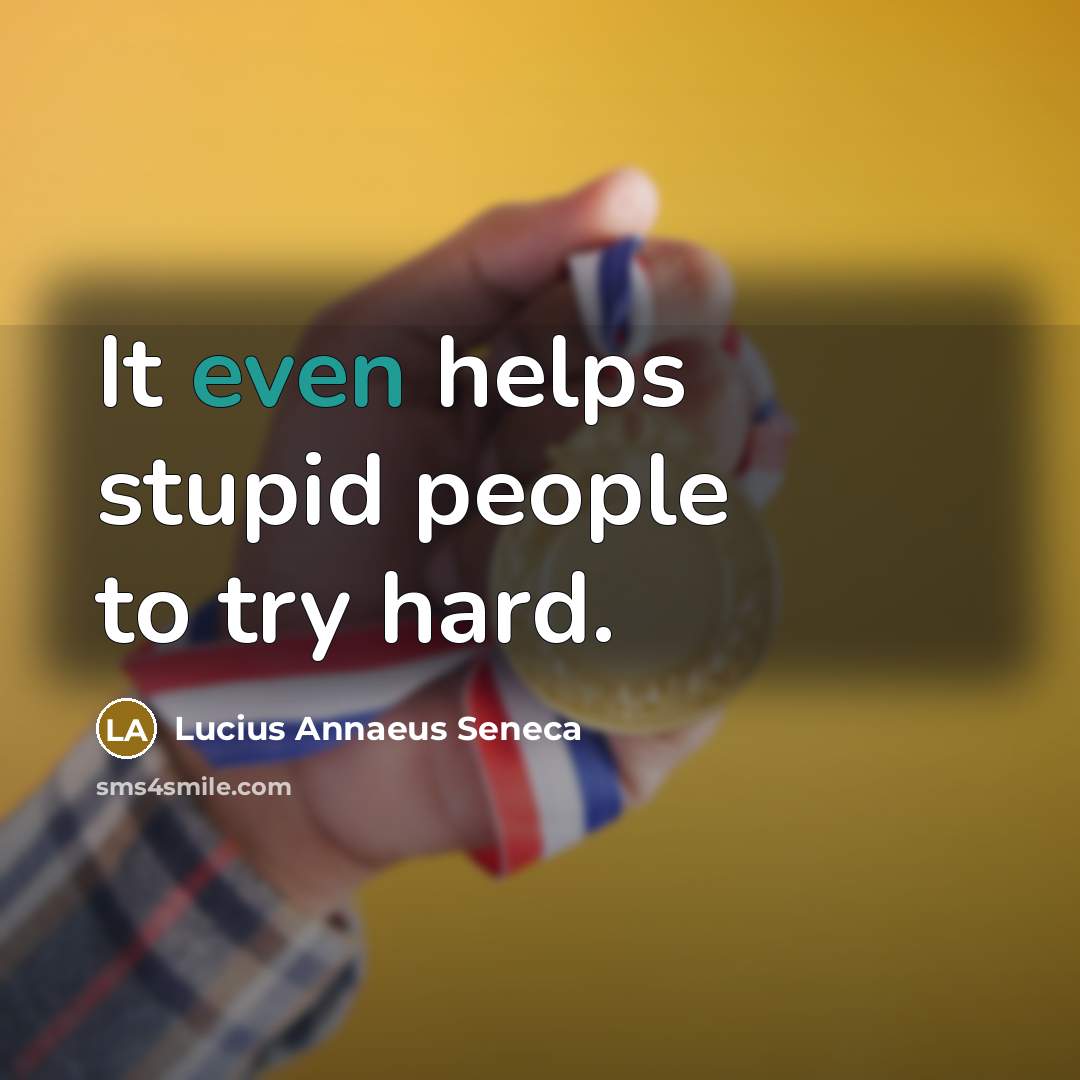 “It even helps stupid people to try hard.…” quote by Lucius Annaeus Seneca