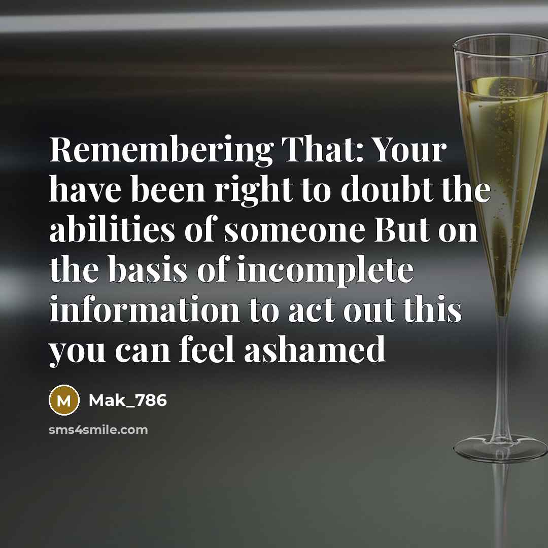 “Remembering That: Your have been right to doubt the abilities of someone But on the basis of incomplete information to act out this you can feel ashamed” quote by Mak_786