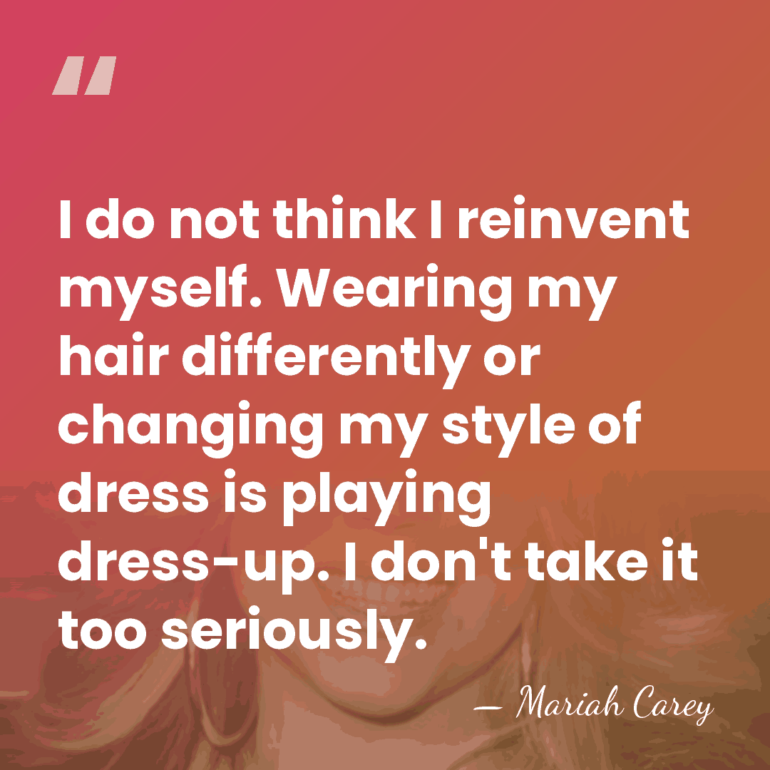 I do not think I reinvent myself. Wearing my hair differently or&hellip; - Mariah Carey