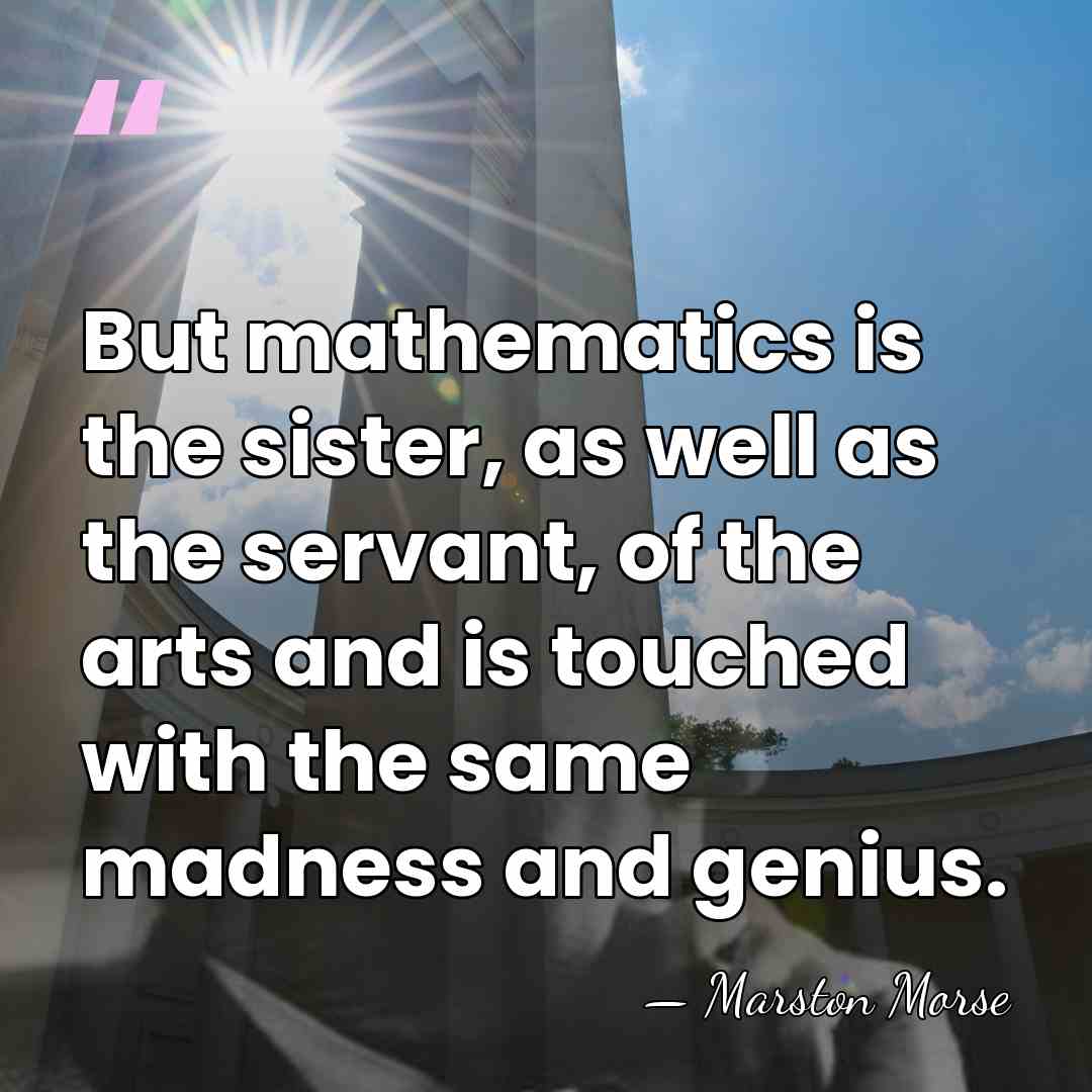 But mathematics is the sister, as well as the servant, of the&hellip; - Marston Morse