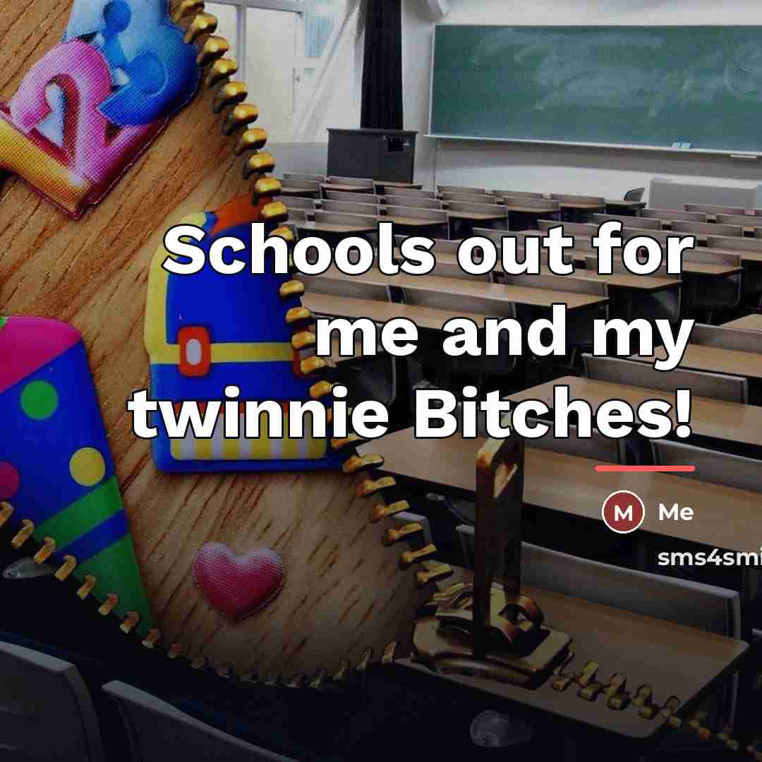 “Schools out for me and my twinnie Bitches!…” quote by Me