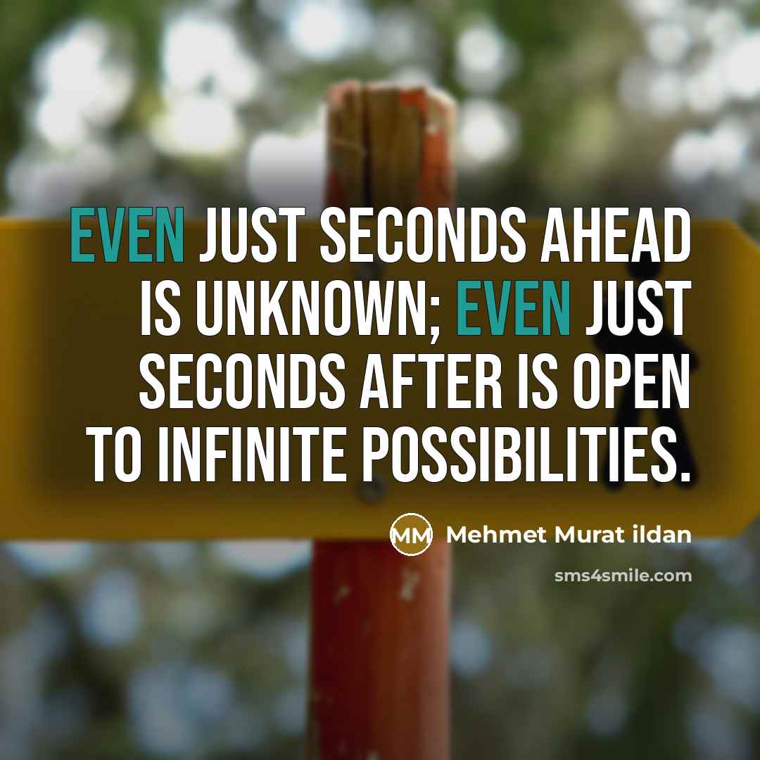 “Even just seconds ahead is unknown; even just seconds after…” quote by Mehmet Murat Ildan