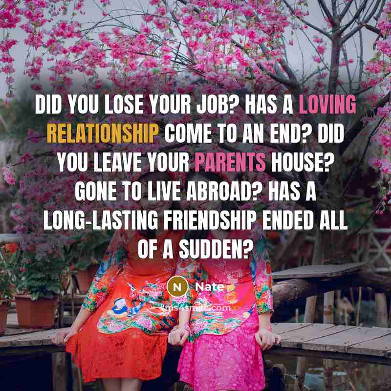 “Did you lose your job? Has a loving relationship come to an end? Did you leave your parents house? Gone to live abroad? Has a long-lasting friendship ended all of a sudden?” quote by Nate