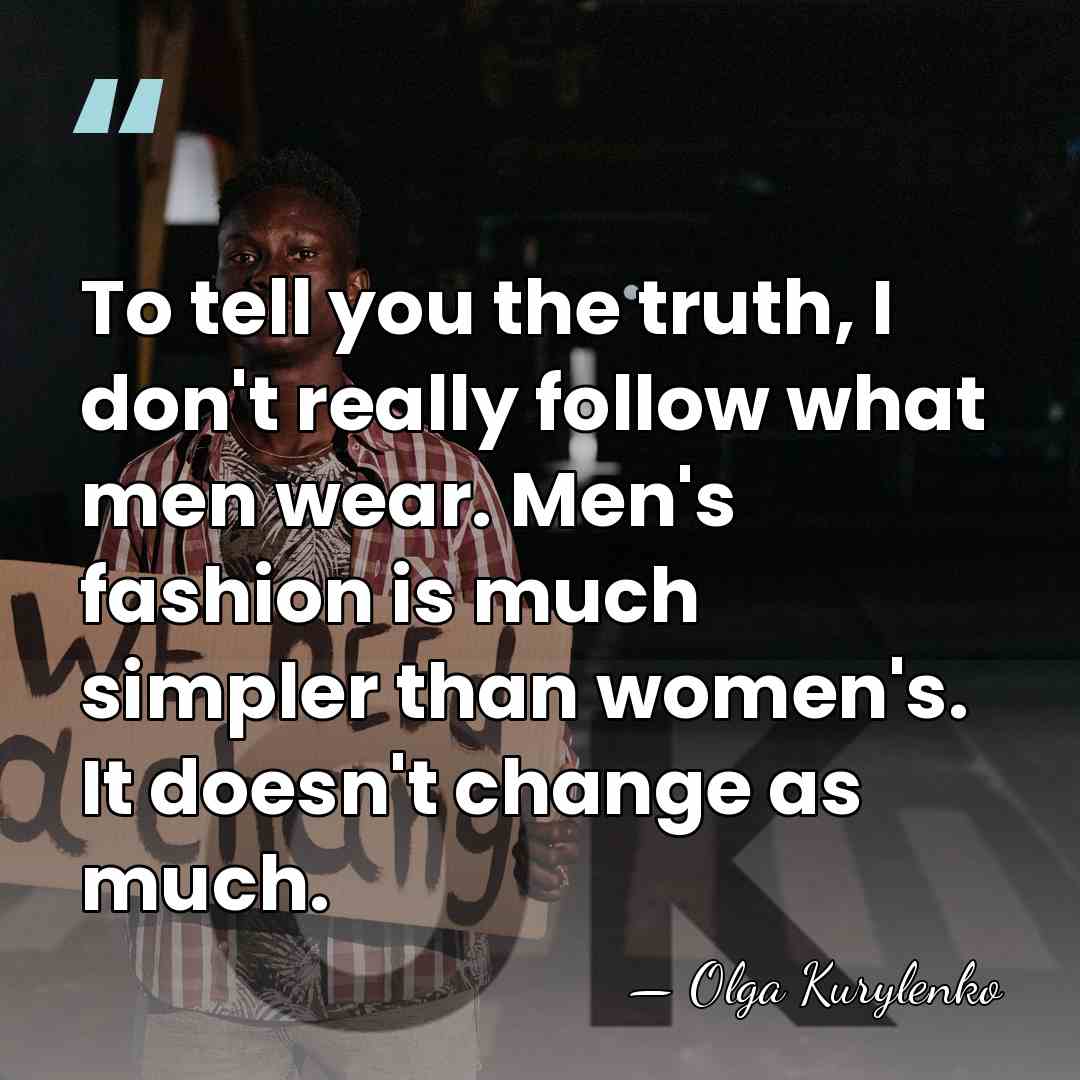 To tell you the truth, I don't really follow what men wear.&hellip; - Olga Kurylenko