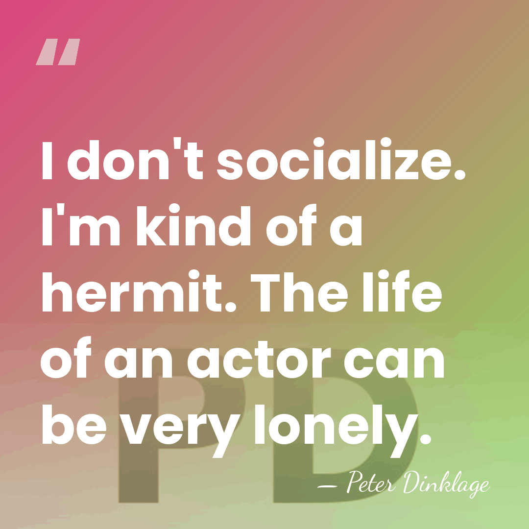 I don't socialize. I'm kind of a hermit. The life of an&hellip; - Peter Dinklage