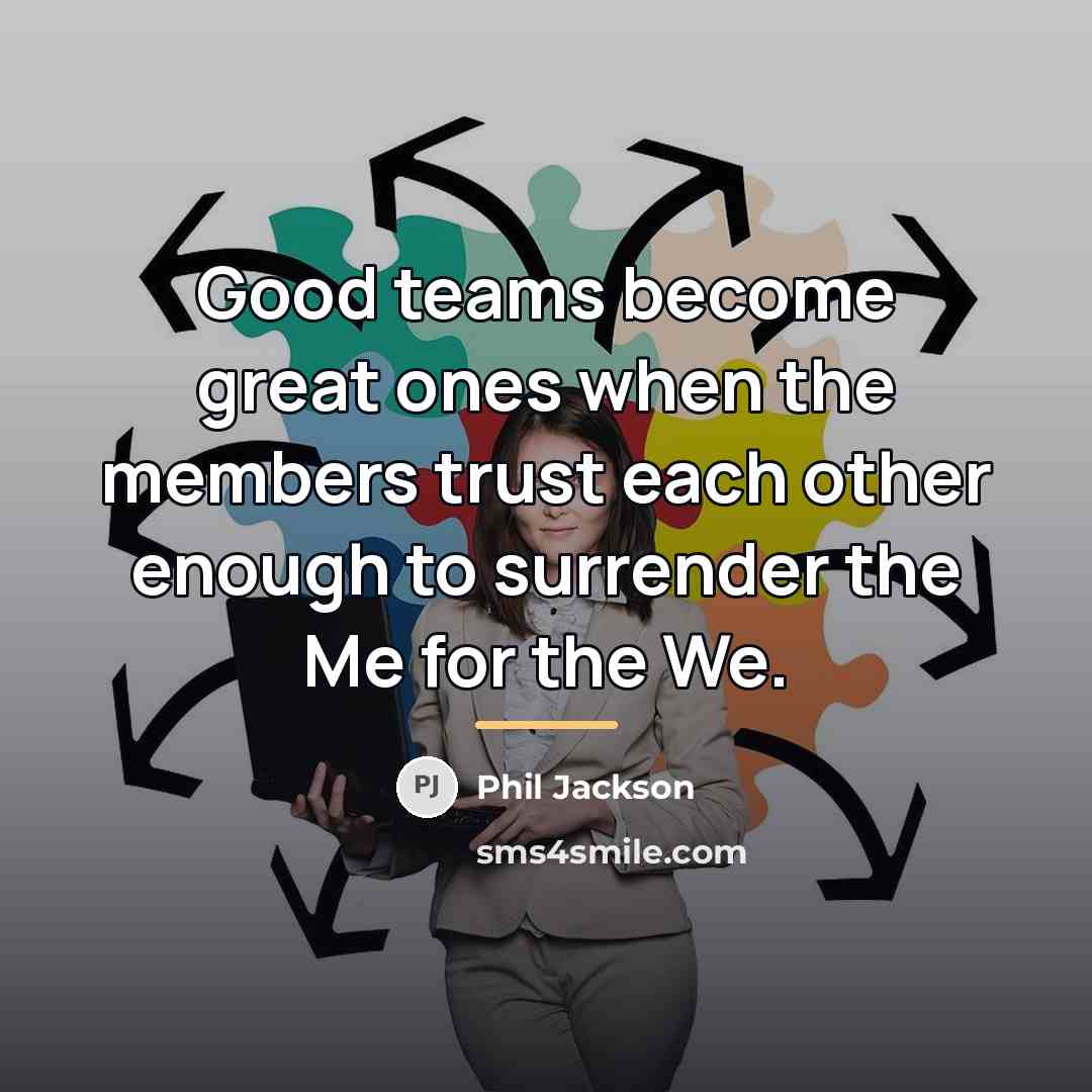 “Good teams become great ones when the members trust each…” quote by Phil Jackson