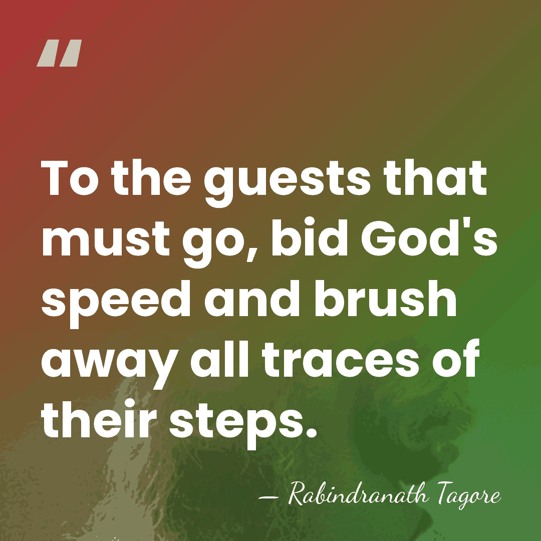 To the guests that must go, bid God's speed and brush away&hellip; - Rabindranath Tagore