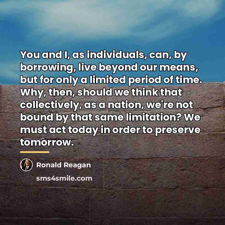 “You and I, as individuals, can, by borrowing, live beyond…” quote by Ronald Reagan