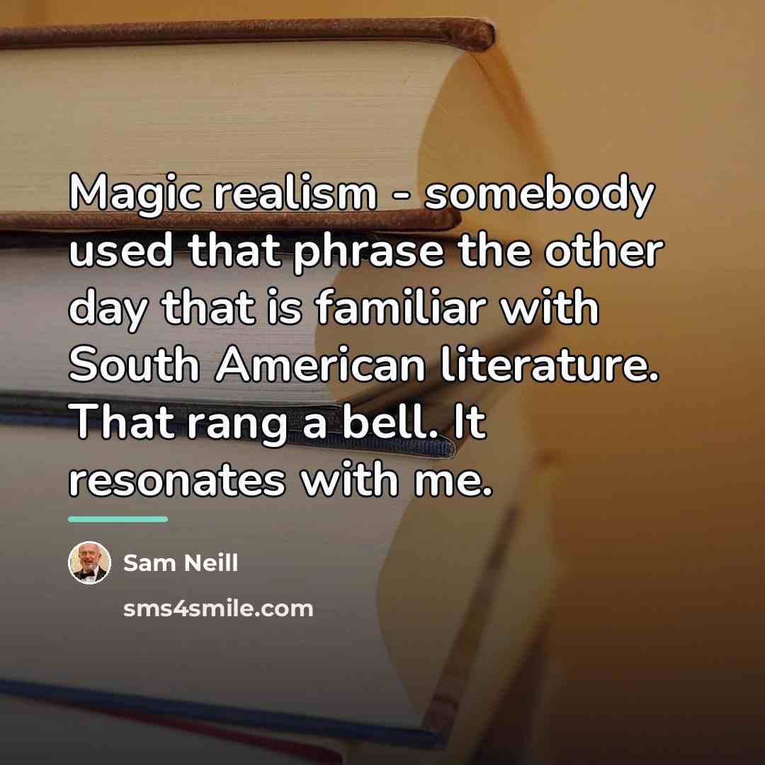 “Magic realism - somebody used that phrase the other day…” quote by Sam Neill