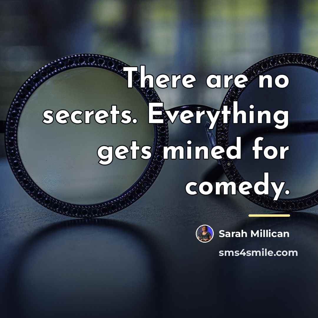 “There are no secrets. Everything gets mined for comedy.…” quote by Sarah Millican
