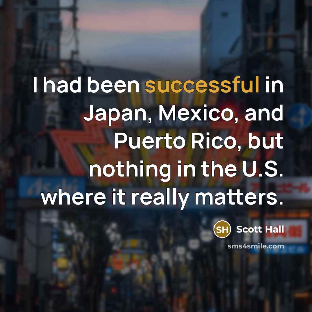 “I had been successful in Japan, Mexico, and Puerto Rico, but nothing in the U.S. where it really matters.” quote by Scott Hall