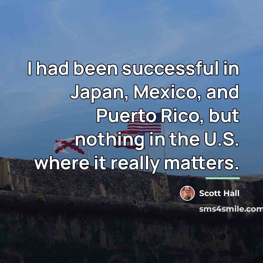 “I had been successful in Japan, Mexico, and Puerto Rico,…” quote by Scott Hall