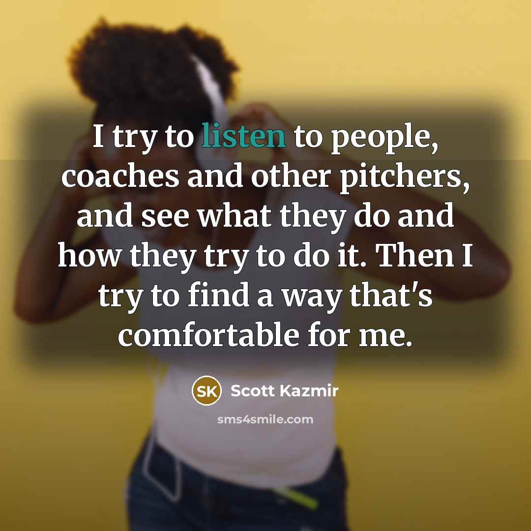 “I try to listen to people, coaches and other pitchers,…” quote by Scott Kazmir