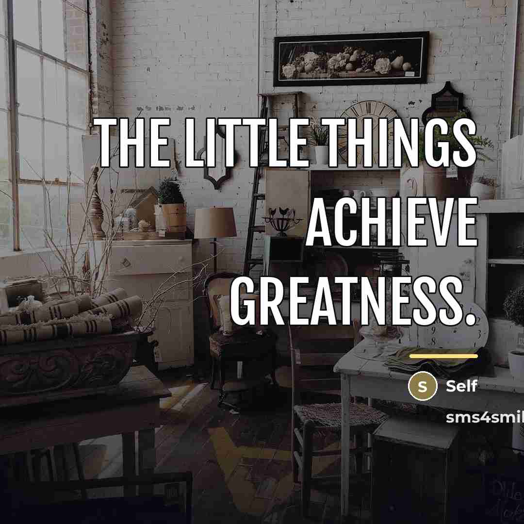 “The little things achieve greatness.…” quote by Self