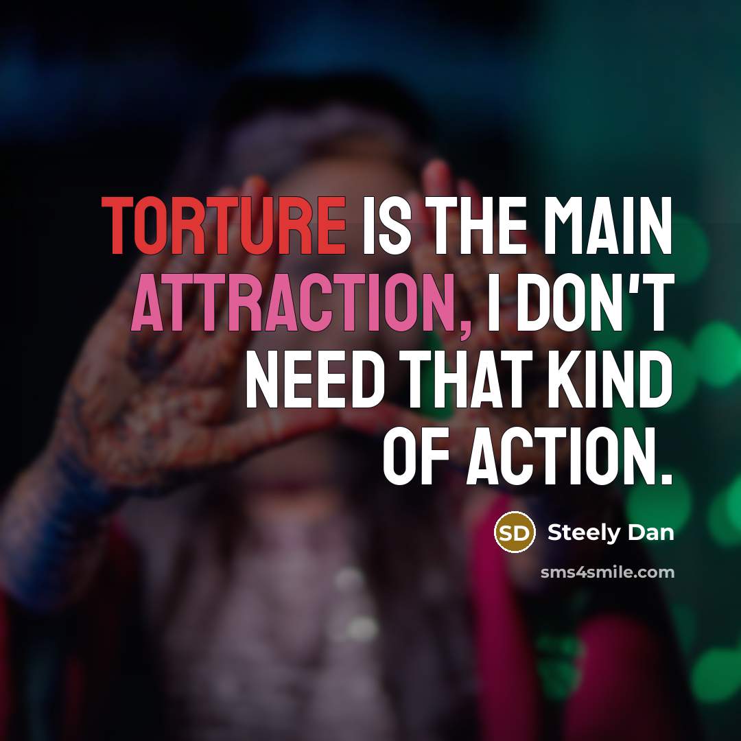 “Torture is the main attraction, I don't need that kind…” quote by Steely Dan